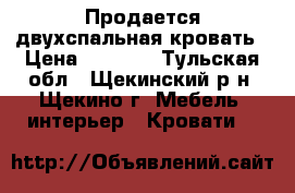 Продается двухспальная кровать › Цена ­ 8 200 - Тульская обл., Щекинский р-н, Щекино г. Мебель, интерьер » Кровати   